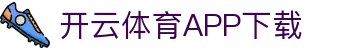 开云体育（中国）官方APP下载-KaiyunSports